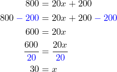 \begin{aligned}800&=20x+200\\800\color{blue}-200\color{black}&=20x+200\color{blue}-200\color{black}\\600&=20x\\\dfrac{600}{\color{blue}20}\color{black}&=\dfrac{20x}{\color{blue}20\color{black}}\\30&=x\end{aligned}