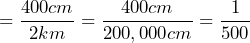 =\dfrac{400cm}{2km}=\dfrac{400cm}{200,000cm}=\dfrac{1}{500}