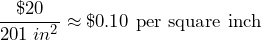 \dfrac{\$20}{201\;in^2}\approx \$0.10\text{ per square inch}