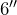 6''
