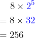 \begin{aligned}&\;\;\;\;\;8\times\color{blue}{2^5} \\&= 8\times\color{blue}{32} \\&= 256\end{aligned}