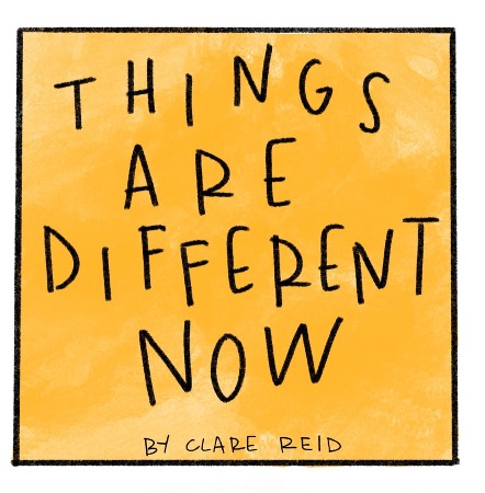 A yellow box with text that reads "Things are Different Now", By Clare Reid.