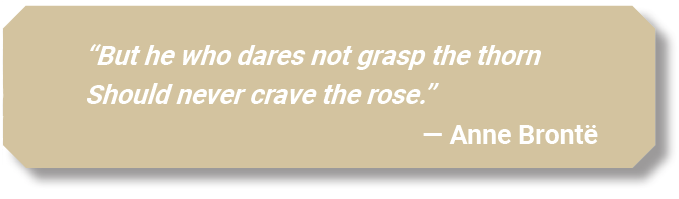 Quote from Anne Brontë: "But he who dares not grasp the thorn should never crave the rose"